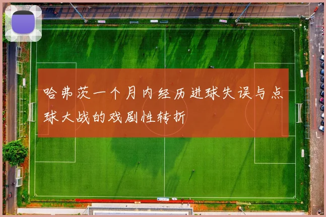 哈弗茨一个月内经历进球失误与点球大战的戏剧性转折