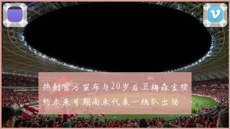热刺官方宣布与20岁后卫梅森金续约未来可期尚未代表一线队出场