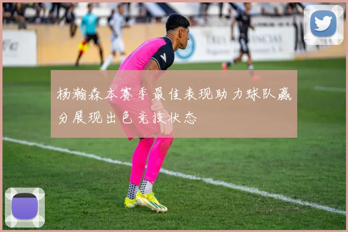 杨瀚森本赛季最佳表现助力球队赢分展现出色竞技状态