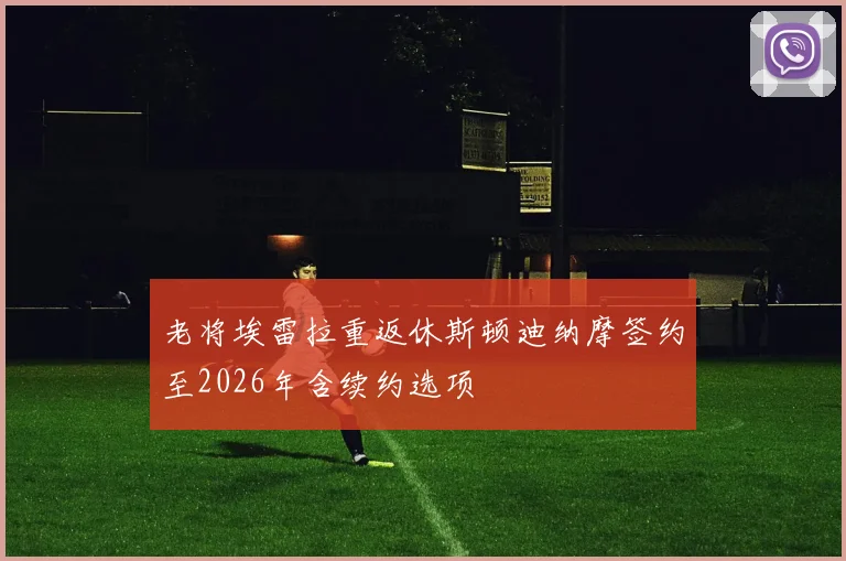 老将埃雷拉重返休斯顿迪纳摩签约至2026年含续约选项