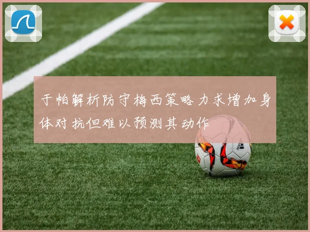 于帕解析防守梅西策略力求增加身体对抗但难以预测其动作