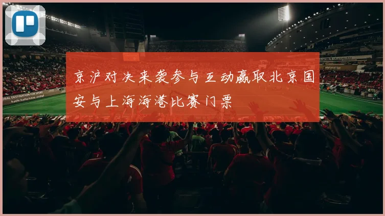 京沪对决来袭参与互动赢取北京国安与上海海港比赛门票