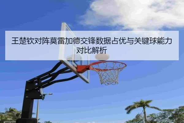 王楚钦对阵莫雷加德交锋数据占优与关键球能力对比解析 - milan